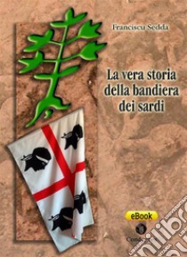 La vera storia della Bandiera dei sardi. E-book. Formato EPUB ebook di Franciscu Sedda