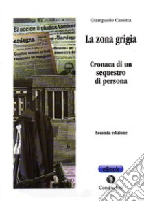 La zona grigiaCronaca di un sequestro di persona. E-book. Formato EPUB ebook di Cassitta Giampaolo