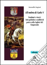 All’ombra di Carlo VFeudatari e viceré: lotte politiche e conflitti di potere nella Cagliari del Cinquecento. E-book. Formato EPUB ebook