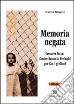 Memoria negata:  Crescere in un Centro Raccolta Profughi per Esuli giuliani. E-book. Formato EPUB ebook