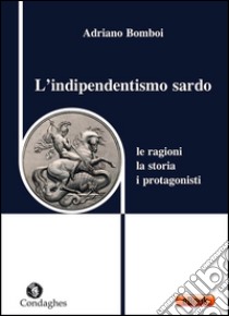 L’indipendentismo sardo Le ragioni, la storia, i protagonisti. E-book. Formato Mobipocket ebook di Adriano Bomboi