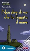 Non dire di me che ho fuggito il mare. E-book. Formato EPUB ebook