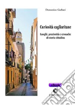 Curiosità cagliaritane: Luoghi, preziosità e cronache di storia cittadina. E-book. Formato Mobipocket ebook