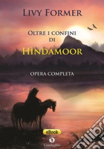 Oltre i confini di Hìndamoor. Opera completa. E-book. Formato Mobipocket ebook di Livy Former