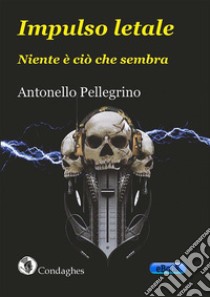 Impulso letale. Niente è ciò che sembra. E-book. Formato Mobipocket ebook di Antonello Pellegrino