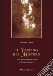 Il fascino e il misteroSulle tracce di perdute storie a Bologna e dintorni. E-book. Formato EPUB ebook di Maurizio Catassi