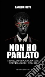 Non ho parlatoStoria di un carabiniere torturato dai nazisti. E-book. Formato EPUB ebook