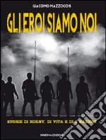 Gli eroi siamo noiStorie di rugby, di vita e di 6 Nazioni. E-book. Formato EPUB ebook