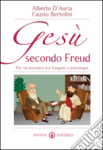 Gesù secondo Freud: Per un incontro tra Vangelo e psicologia. E-book. Formato EPUB ebook di Alberto D'Auria