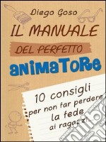 Il manuale del perfetto animatore: 10 consigli per non far perdere la fede ai ragazzi. E-book. Formato EPUB ebook