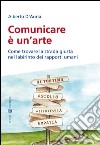 Comunicare è un'arte: Come trovare la strada giusta nel labirinto dei rapporti umani. E-book. Formato EPUB ebook di Alberto D'Auria