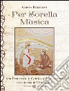 Per Sorella Musica: San Francesco, il Cantico delle Creature e la musica del Novecento. E-book. Formato EPUB ebook di Chiara Bertoglio