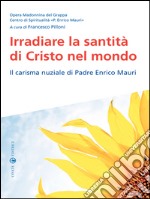 Irradiare la santità di Cristo nel mondo: Il carisma nuziale di Padre Enrico Mauri. E-book. Formato EPUB ebook