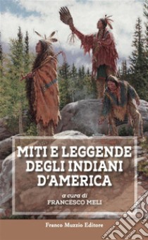 Miti e leggende degli Indiani d'America. E-book. Formato EPUB ebook di Francesco Meli