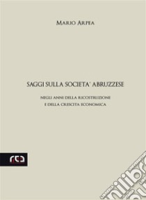 Saggi sulla società abruzzeseNegli anni della ricostruzione e della crescita economica. E-book. Formato PDF ebook di Mario Arpea