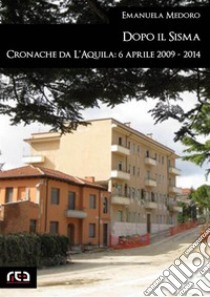 Dopo il sisma. Cronache da L'Aquila: 6 aprile 2009 - 2014. E-book. Formato Mobipocket ebook di Emanuela Medoro