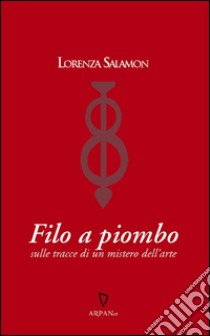 Filo a piomboSulle tracce di un mistero dell'arte. E-book. Formato Mobipocket ebook di Lorenza Salamon