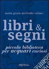 Libri & Segni: piccola biblioteca per Acquari curiosi. E-book. Formato EPUB ebook di Maria Grazia Mezzadri Cofano