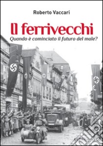 Il ferrivecchiQuando è cominciato il futuro del male?. E-book. Formato Mobipocket ebook di Roberto Vaccari