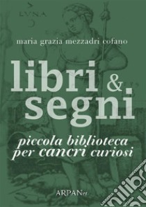 Libri & Segni: piccola biblioteca per Cancri curiosi. E-book. Formato EPUB ebook di Maria Grazia Mezzadri Cofano