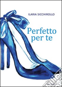 Perfetto per te. E-book. Formato Mobipocket ebook di Ilaria Sicchirollo