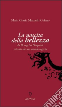 La nascita della bellezzada Bruegel a Basquiat: ritratti da un mondo segreto. E-book. Formato EPUB ebook di Maria Grazia Mezzadri Cofano