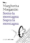 Sotto la montagna Sopra la montagna. E-book. Formato EPUB ebook di Margherita Morgantin