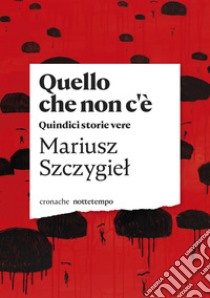 Quello che non c'è: Quindici storie vere. E-book. Formato EPUB ebook di Mariusz Szczygiel