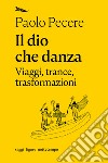 Il dio che danza. Viaggi, trance, trasformazioni. E-book. Formato EPUB ebook di Paolo Pecere