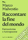 Raccontare la fine del mondo: Fantascienza e antropocene. E-book. Formato EPUB ebook di Marco Malvestio