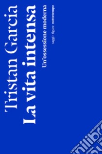 La vita intensa: Un'ossessione moderna. E-book. Formato EPUB ebook di Garcia Tristan