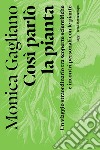 Così parlò la pianta: Un viaggio straordinario tra scoperte scientifiche e incontri personali con le piante. E-book. Formato EPUB ebook di Monica Gagliano