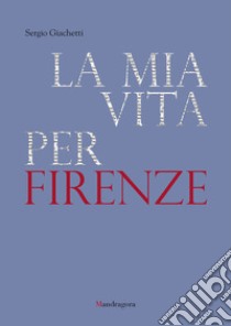 La mia vita per Firenze. E-book. Formato EPUB ebook di Sergio Giachetti