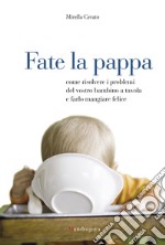 Fate la pappa: Come risolvere i problemi del vostro bambino a tavola e farlo mangiare felice. E-book. Formato EPUB ebook