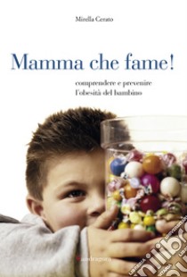 Mamma che fame: Comprendere e prevenire l'obesità del bambino. E-book. Formato EPUB ebook di Mirella Cerato