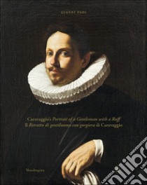 Caravaggio’s Portrait of a Gentleman with a Ruff / Il Ritratto di gentiluomo con gorgiera di Caravaggio. E-book. Formato EPUB ebook di Gianni Papi