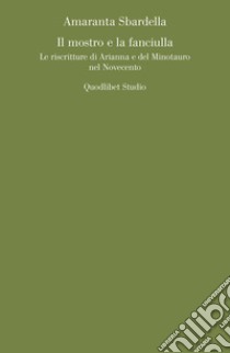 Il mostro e la fanciulla: Le riscritture di Arianna e del Minotauro nel Novecento. E-book. Formato PDF ebook di Amaranta Sbardella