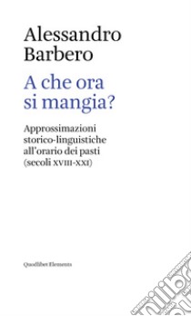 A che ora si mangia?: Approssimazioni storico-linguistiche all’orario dei pasti (secoli XVIII-XXI). E-book. Formato EPUB ebook di Barbero Alessandro