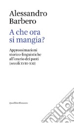 A che ora si mangia?: Approssimazioni storico-linguistiche all’orario dei pasti (secoli XVIII-XXI). E-book. Formato EPUB ebook