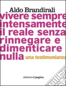 Vivere sempre intensamente il reale senza rinnegare e dimenticare nulla. Una testimonianza. E-book. Formato EPUB ebook di Brandirali Aldo