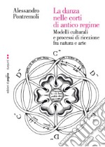 La danza nelle corti di antico regime. Modelli culturali e processi di ricezione fra natura e arte. E-book. Formato PDF ebook