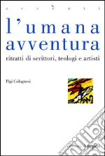 L'umana avventura. Ritratti di scrittori, teologi e artisti. E-book. Formato PDF ebook