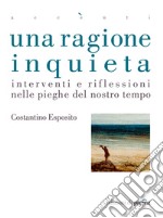 Una ragione inquieta. Interventi e riflessioni nelle pieghe del nostro tempo. E-book. Formato EPUB ebook