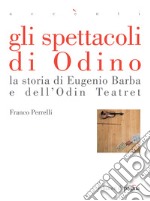 Gli spettacoli di Odino. La storia di Eugenio Barba e dell'Odin Teatret. E-book. Formato EPUB ebook