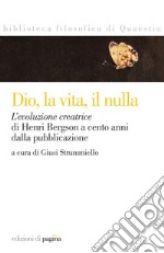 Dio, la vita, il nulla. «L'evoluzione creatrice» di Henri Bergson a cento anni dalla pubblicazione. E-book. Formato PDF ebook