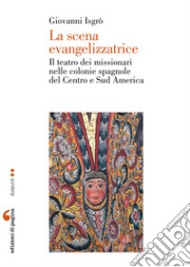 La scena evangelizzatrice. Il teatro dei missionari nelle colonie spagnole del Centro e Sud America. E-book. Formato PDF ebook di Giovanni Isgrò