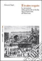 Il teatro negato. Le invenzioni dello spettacolo in Sicilia dal Cinquecento all’Ottocento. E-book. Formato PDF ebook