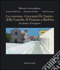 La caserma «Giovanni De Santis» della guardia di finanza a Barletta. La storia e il recupero. E-book. Formato PDF ebook di Lorenza Dell'Aera