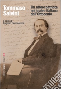 Tommaso Salvini. Un attore patriota nel teatro italiano dell'Ottocento. E-book. Formato PDF ebook di Eugenio Bonaccorsi