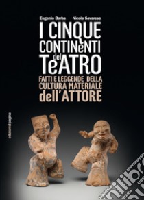 I cinque continenti del teatro: Fatti e leggende della cultura materiale dell'attore. E-book. Formato PDF ebook di Eugenio Barba